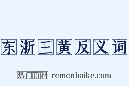 东浙三黄反义词是什么意思的图片